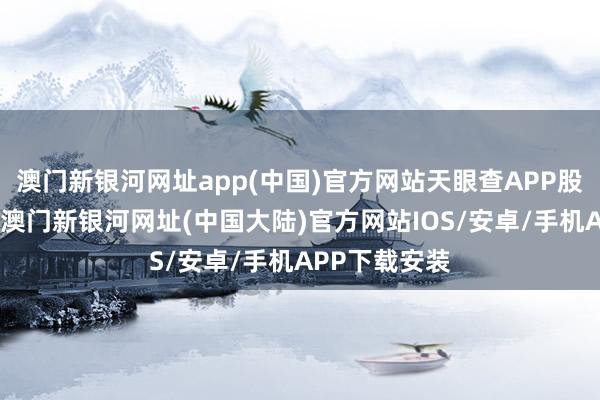 澳门新银河网址app(中国)官方网站天眼查APP股权穿透披露-澳门新银河网址(中国大陆)官方网站IOS/安卓/手机APP下载安装