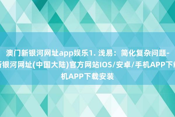 澳门新银河网址app娱乐1. 浅易：简化复杂问题-澳门新银河网址(中国大陆)官方网站IOS/安卓/手机APP下载安装
