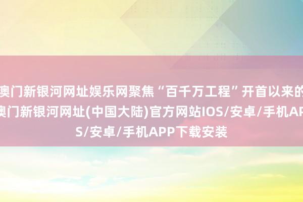 澳门新银河网址娱乐网聚焦“百千万工程”开首以来的实施情况-澳门新银河网址(中国大陆)官方网站IOS/安卓/手机APP下载安装