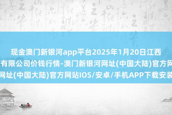 现金澳门新银河app平台2025年1月20日江西九江琵琶湖农家具物流有限公司价钱行情-澳门新银河网址(中国大陆)官方网站IOS/安卓/手机APP下载安装