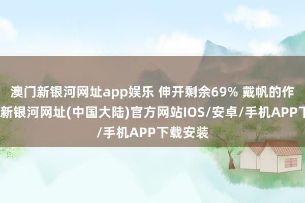 澳门新银河网址app娱乐 伸开剩余69% 戴帆的作品-澳门新银河网址(中国大陆)官方网站IOS/安卓/手机APP下载安装