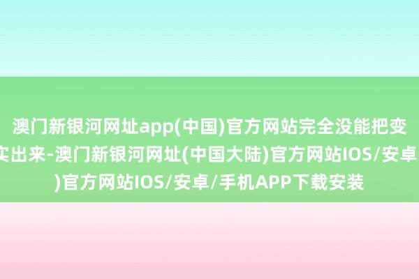 澳门新银河网址app(中国)官方网站完全没能把变装该有的厚谊给证实出来-澳门新银河网址(中国大陆)官方网站IOS/安卓/手机APP下载安装