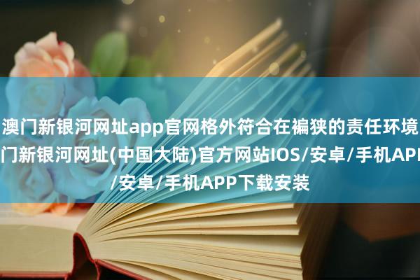 澳门新银河网址app官网格外符合在褊狭的责任环境下使用-澳门新银河网址(中国大陆)官方网站IOS/安卓/手机APP下载安装