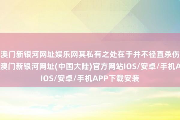 澳门新银河网址娱乐网其私有之处在于并不径直杀伤或扼制病毒-澳门新银河网址(中国大陆)官方网站IOS/安卓/手机APP下载安装