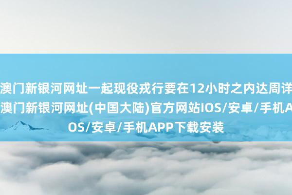 澳门新银河网址一起现役戎行要在12小时之内达周详员战备部署-澳门新银河网址(中国大陆)官方网站IOS/安卓/手机APP下载安装