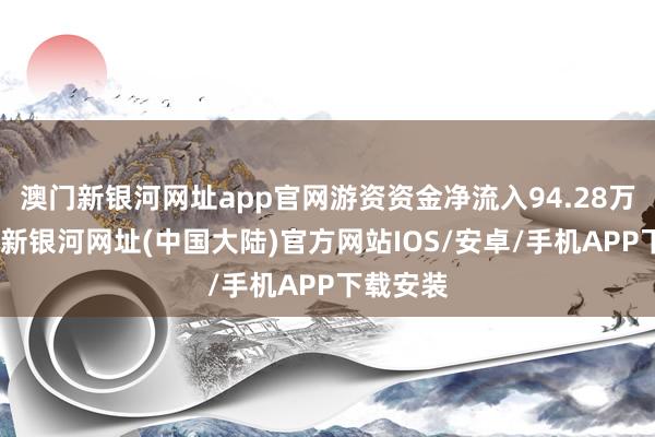 澳门新银河网址app官网游资资金净流入94.28万元-澳门新银河网址(中国大陆)官方网站IOS/安卓/手机APP下载安装
