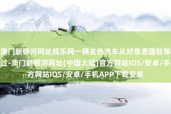 澳门新银河网址娱乐网一辆玄色汽车从好意思国驻黎巴嫩大使馆前驶过-澳门新银河网址(中国大陆)官方网站IOS/安卓/手机APP下载安装
